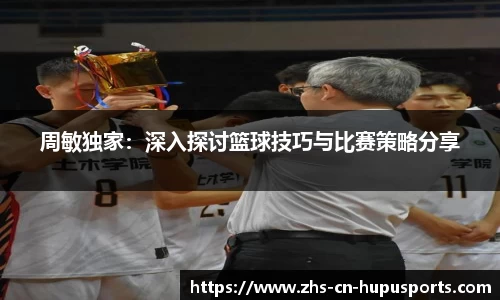 周敏独家：深入探讨篮球技巧与比赛策略分享